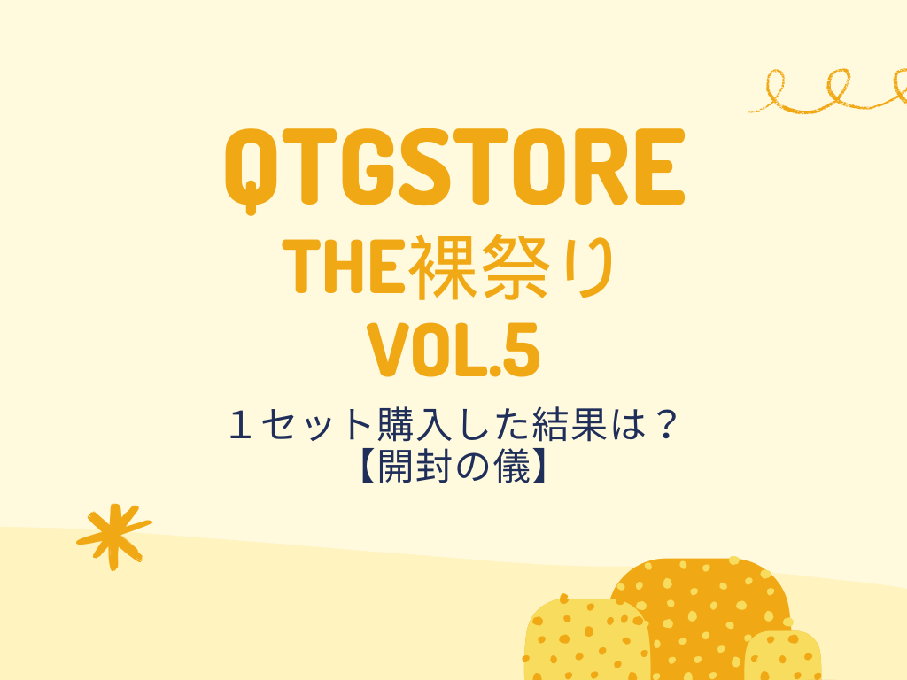 【開封の儀】QTGSTORE『THE裸祭り』1セット購入の結果は？